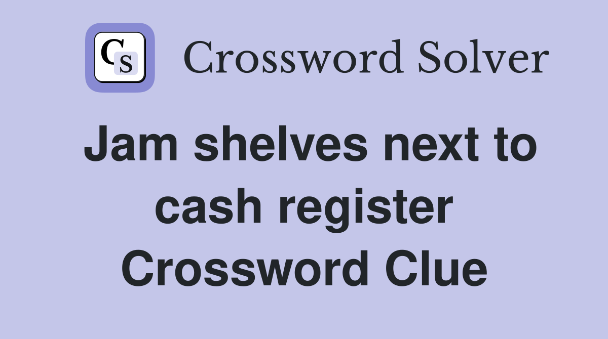 Jam shelves next to cash register Crossword Clue