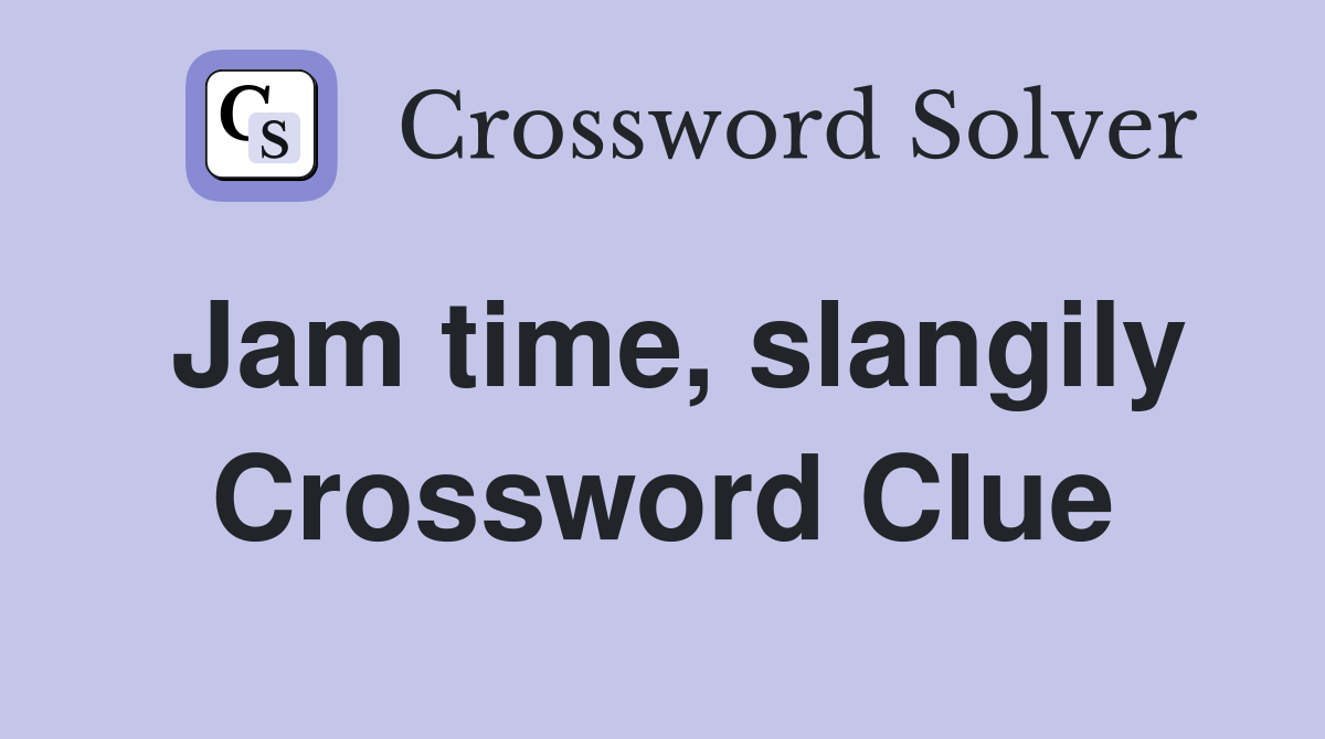 Jam time, slangily Crossword Clue