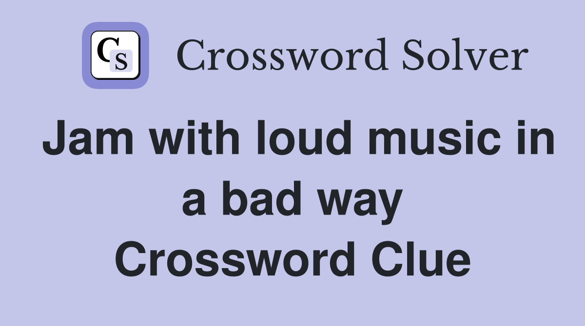 Jam with loud music in a bad way Crossword Clue
