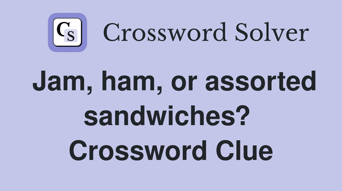 Jam, ham, or assorted sandwiches?  Crossword Clue