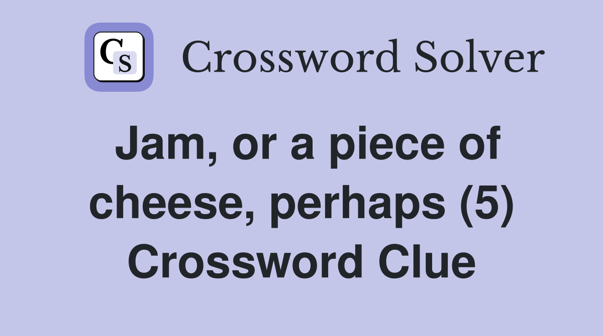 Jam, or a piece of cheese, perhaps (5) Crossword Clue