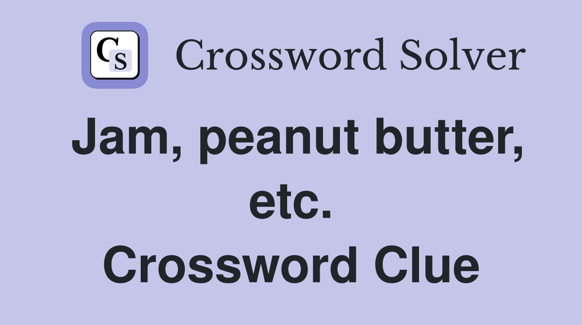 Jam, peanut butter, etc. Crossword Clue