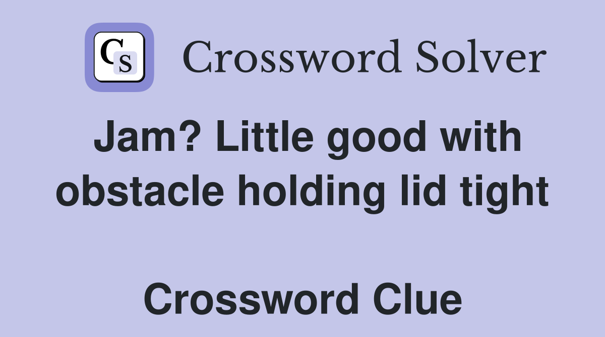 Jam? Little good with obstacle holding lid tight  Crossword Clue