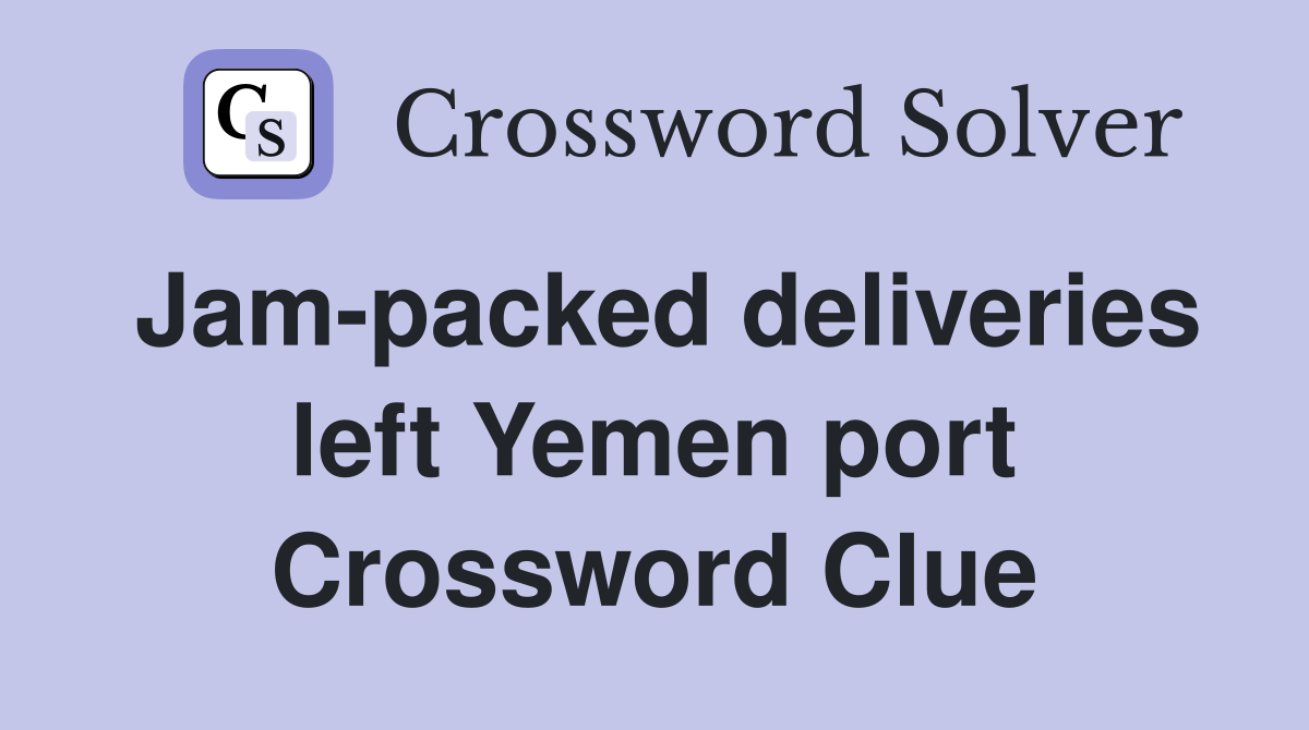 Jam-packed deliveries left Yemen port Crossword Clue