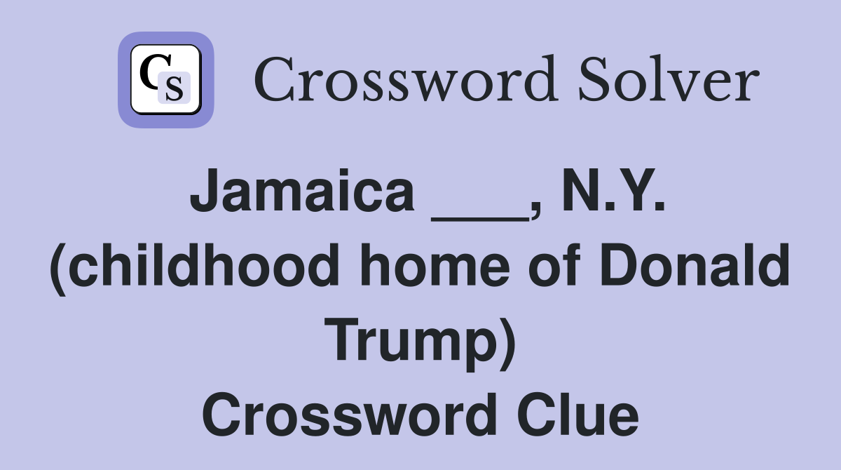 Jamaica ___, N.Y. (childhood home of Donald Trump) Crossword Clue