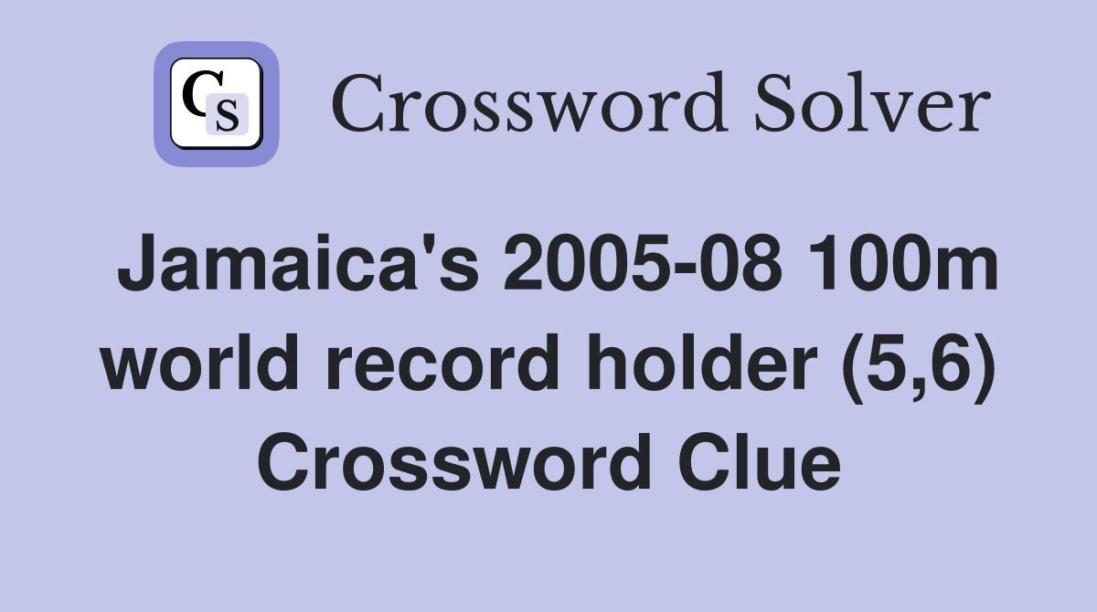 Jamaica's 2005-08 100m world record holder (5,6) Crossword Clue