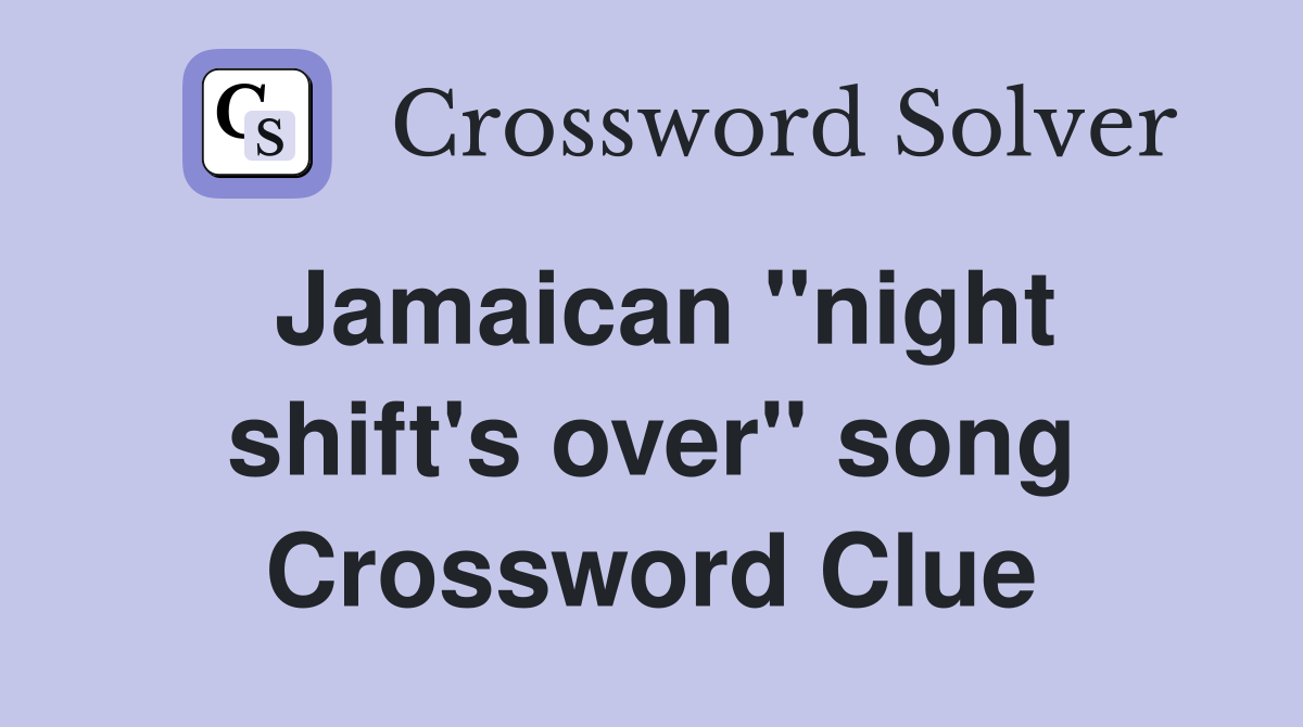 Jamaican ''night shift's over'' song Crossword Clue