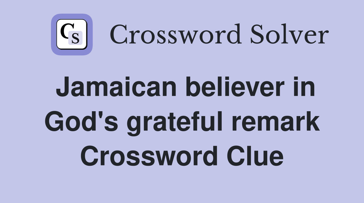 Jamaican believer in God's grateful remark Crossword Clue