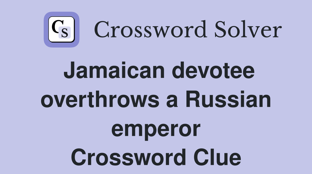 Jamaican devotee overthrows a Russian emperor Crossword Clue