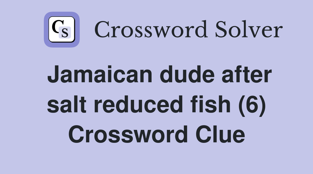 Jamaican dude after salt reduced fish (6) Crossword Clue