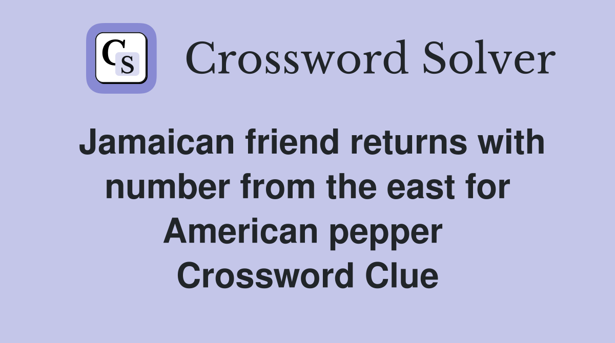 Jamaican friend returns with number from the east for American pepper  Crossword Clue