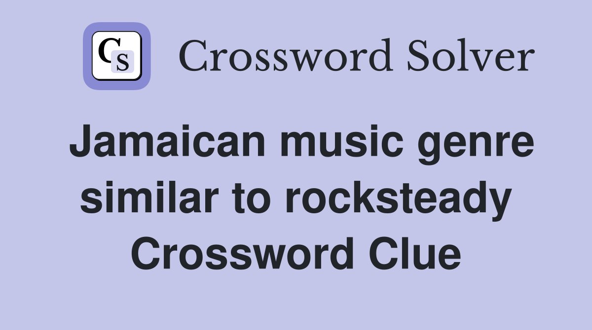 Jamaican music genre similar to rocksteady Crossword Clue
