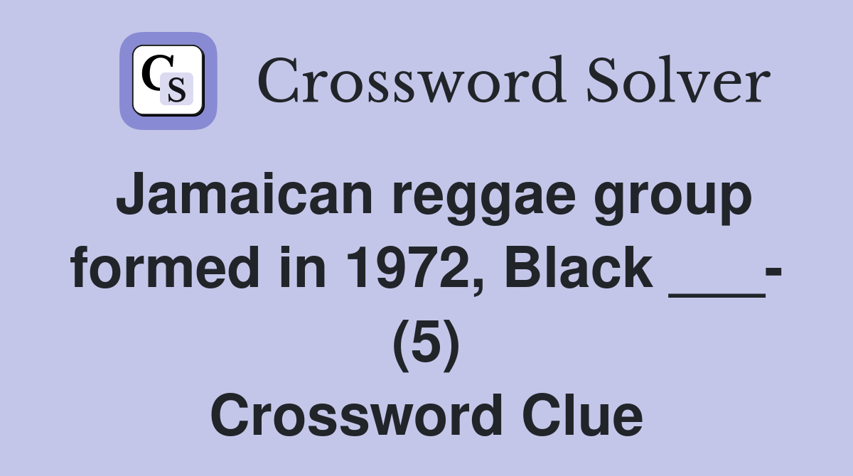 Jamaican reggae group formed in 1972, Black ___- (5) Crossword Clue