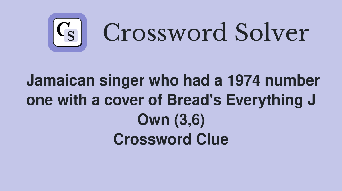 Jamaican singer who had a 1974 number one with a cover of Bread's Everything J Own (3,6) Crossword Clue