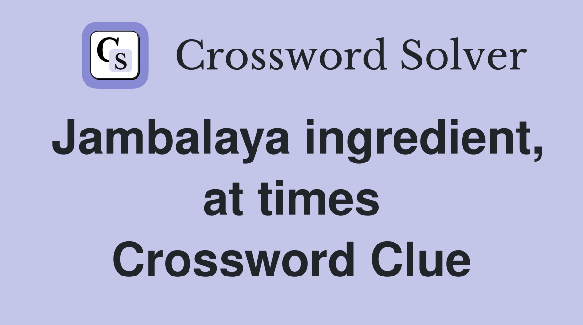 Jambalaya ingredient, at times Crossword Clue