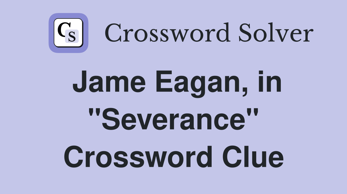 Jame Eagan, in "Severance" Crossword Clue
