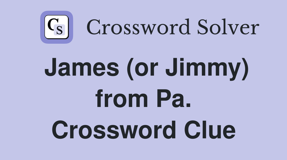 James (or Jimmy) from Pa. Crossword Clue