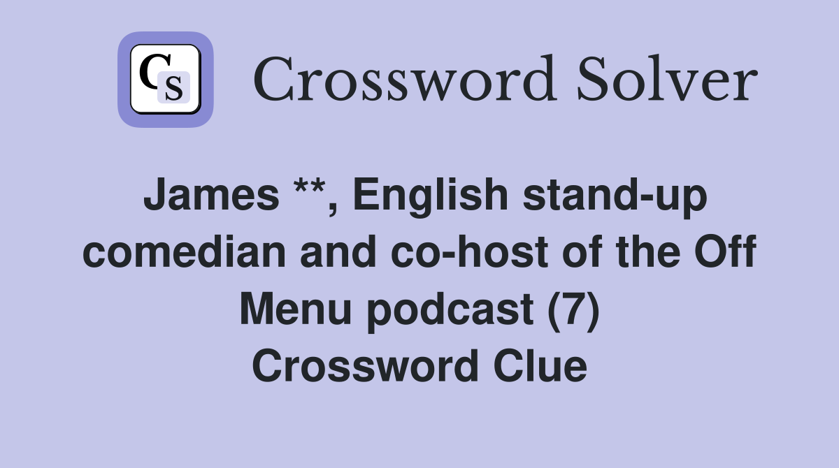 James **, English stand-up comedian and co-host of the Off Menu podcast (7) Crossword Clue