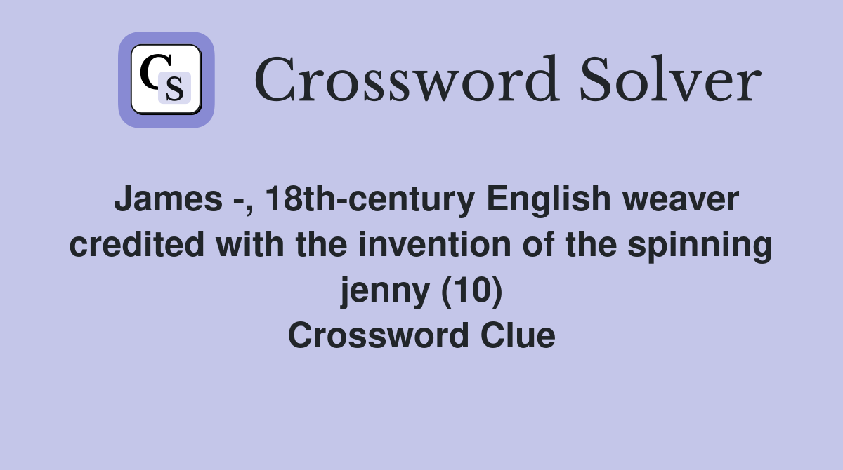James -, 18th-century English weaver credited with the invention of the spinning jenny (10) Crossword Clue