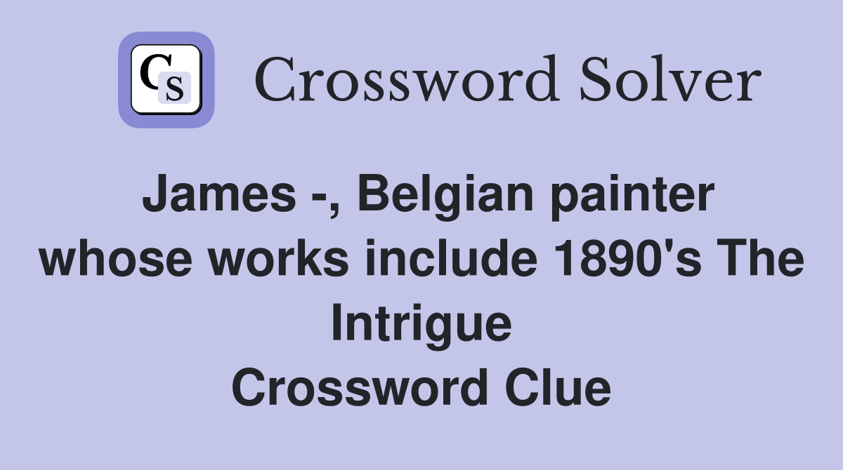 James -, Belgian painter whose works include 1890's The Intrigue Crossword Clue