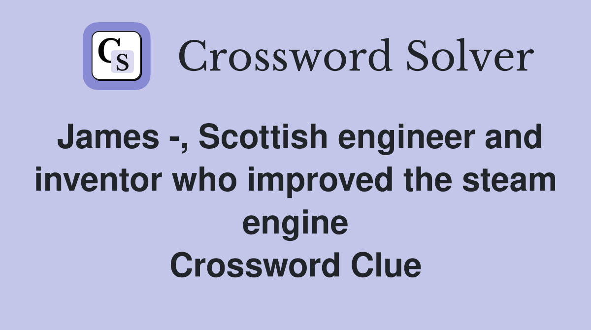 James -, Scottish engineer and inventor who improved the steam engine Crossword Clue