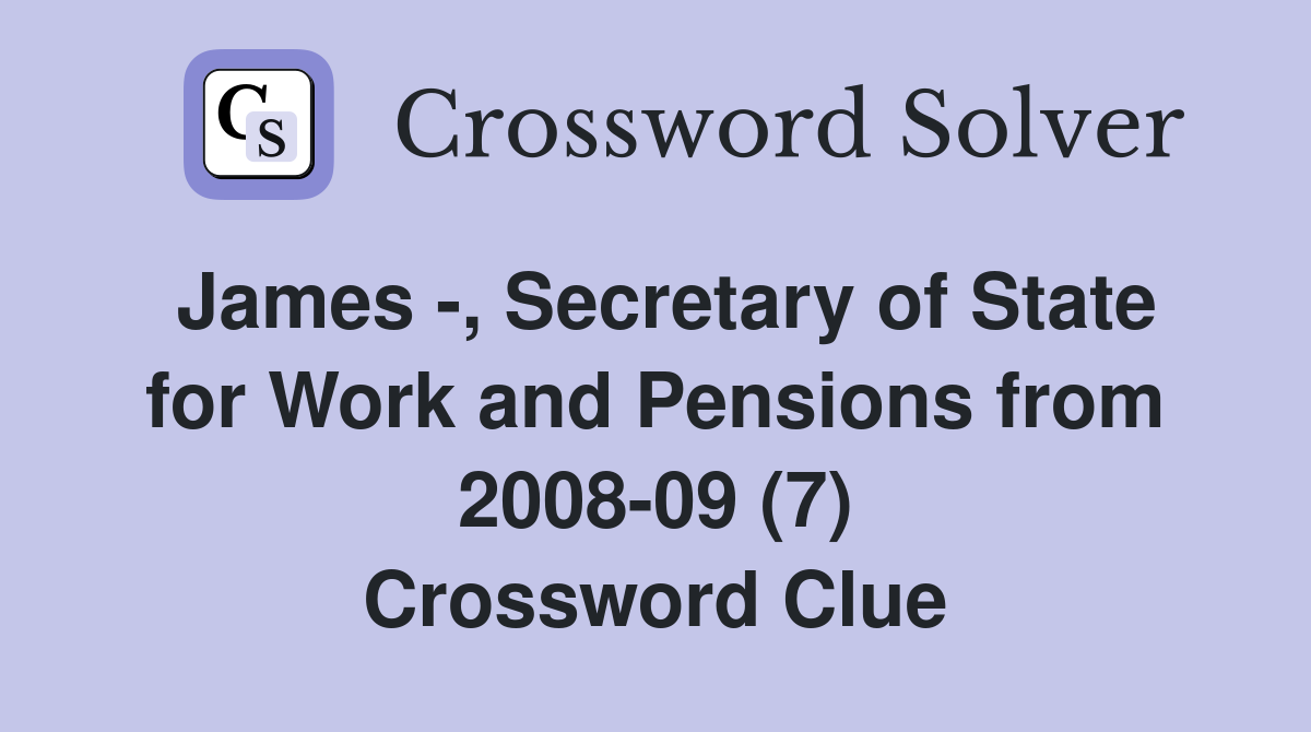 James -, Secretary of State for Work and Pensions from 2008-09 (7) Crossword Clue