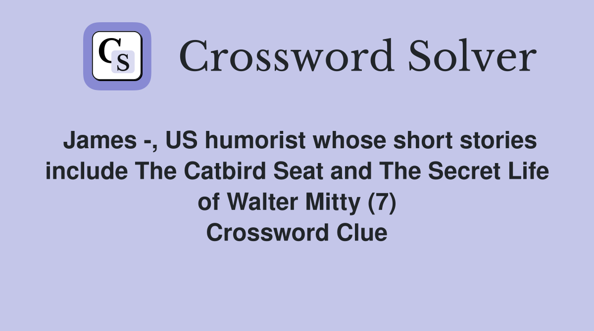 James -, US humorist whose short stories include The Catbird Seat and The Secret Life of Walter Mitty (7) Crossword Clue