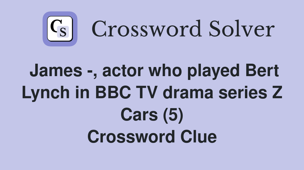 James -, actor who played Bert Lynch in BBC TV drama series Z Cars (5) Crossword Clue
