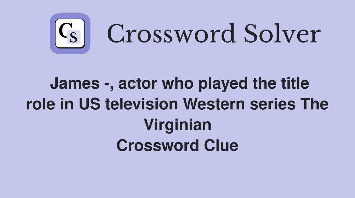 James -, actor who played the title role in US television Western series The Virginian Crossword Clue