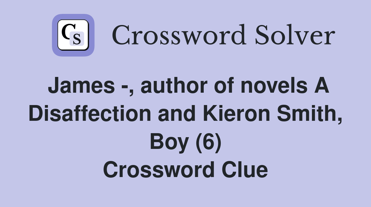 James -, author of novels A Disaffection and Kieron Smith, Boy (6) Crossword Clue