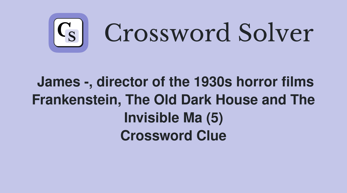 James -, director of the 1930s horror films Frankenstein, The Old Dark House and The Invisible Ma (5) Crossword Clue