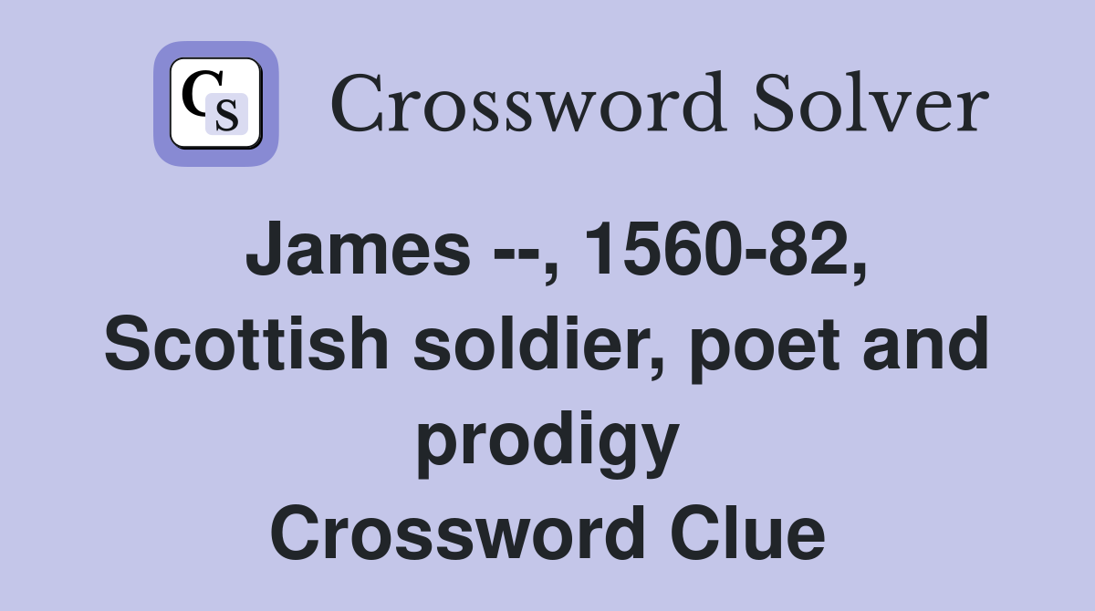 James --, 1560-82, Scottish soldier, poet and prodigy Crossword Clue
