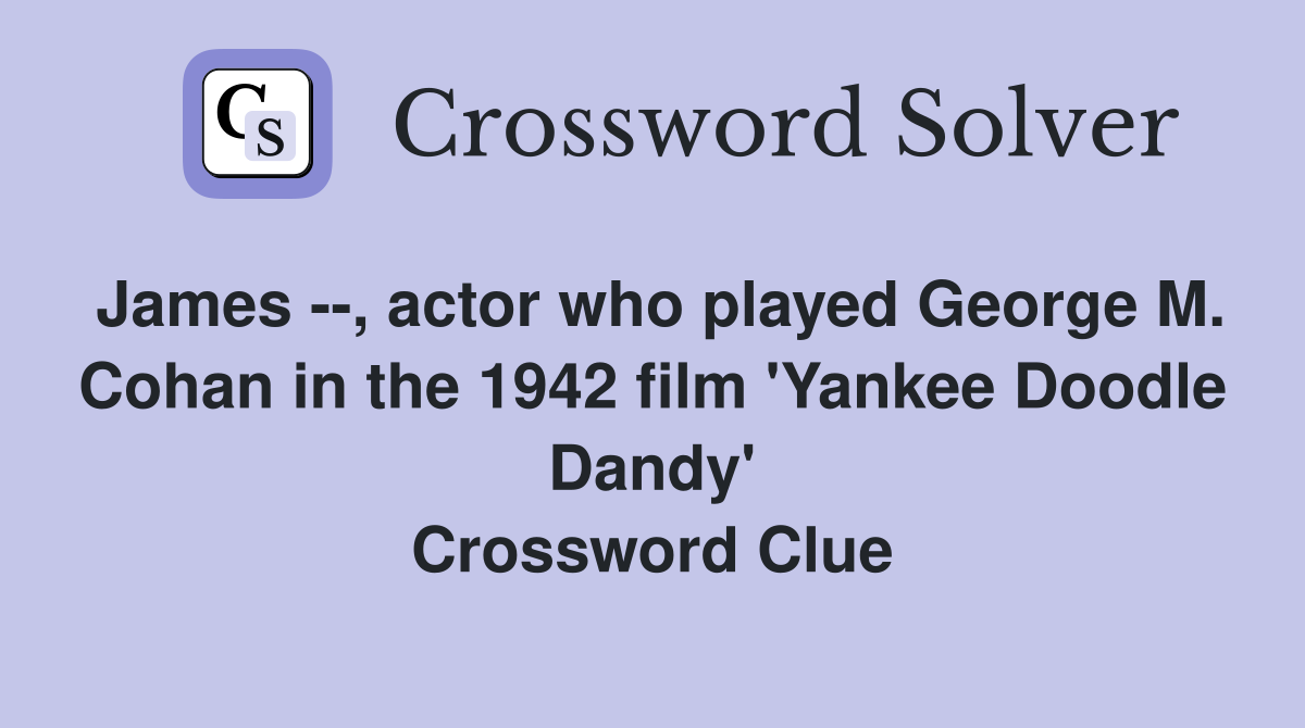 James --, actor who played George M. Cohan in the 1942 film 'Yankee Doodle Dandy' Crossword Clue