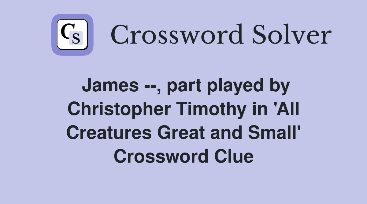 James --, part played by Christopher Timothy in 'All Creatures Great and Small' Crossword Clue
