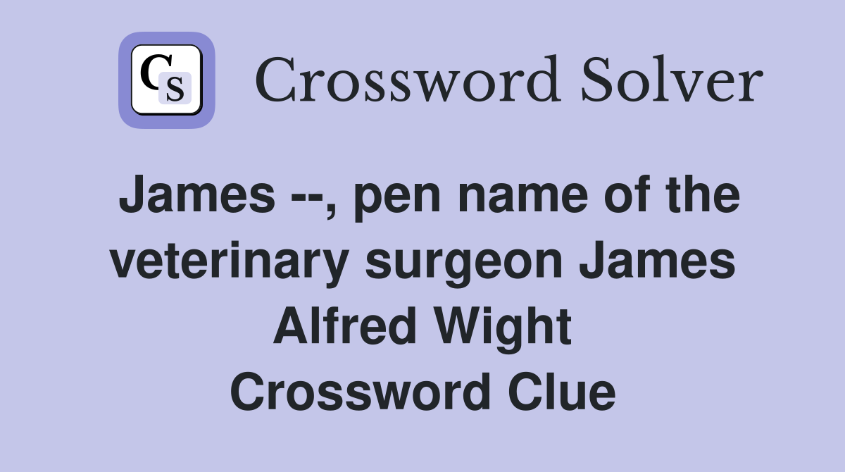 James --, pen name of the veterinary surgeon James Alfred Wight Crossword Clue