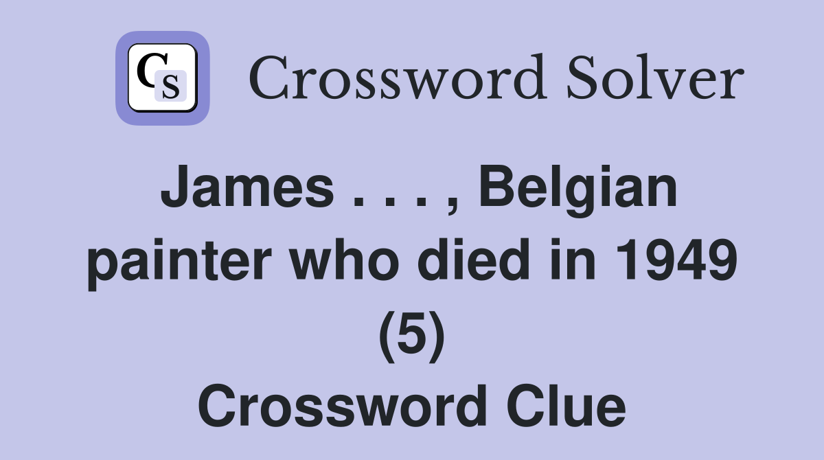 James . . . , Belgian painter who died in 1949 (5) Crossword Clue