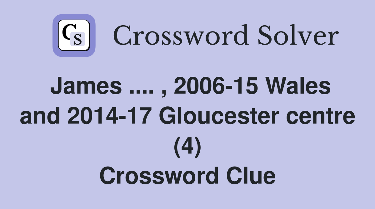 James .... , 2006-15 Wales and 2014-17 Gloucester centre (4) Crossword Clue