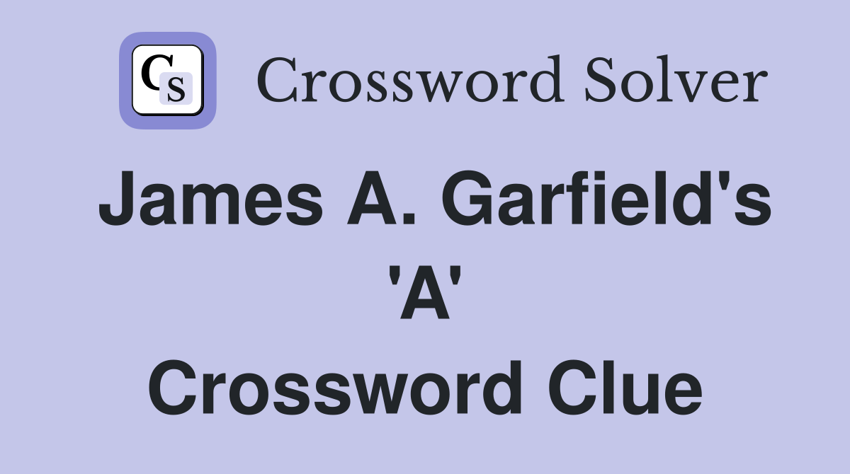James A. Garfield's 'A' Crossword Clue