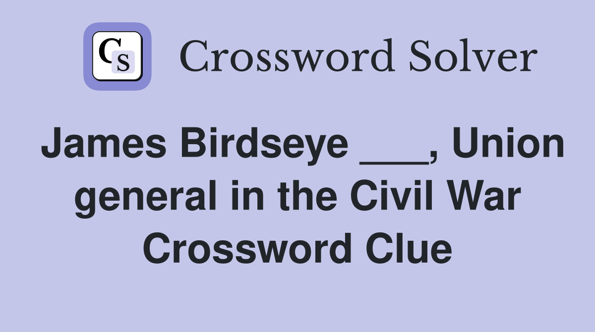 James Birdseye ___, Union general in the Civil War Crossword Clue
