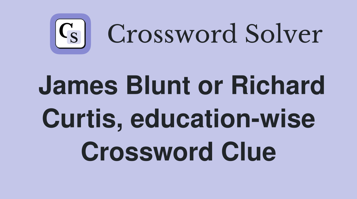 James Blunt or Richard Curtis, education-wise Crossword Clue