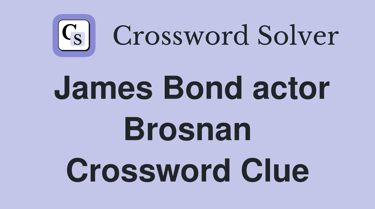 James Bond actor Brosnan Crossword Clue