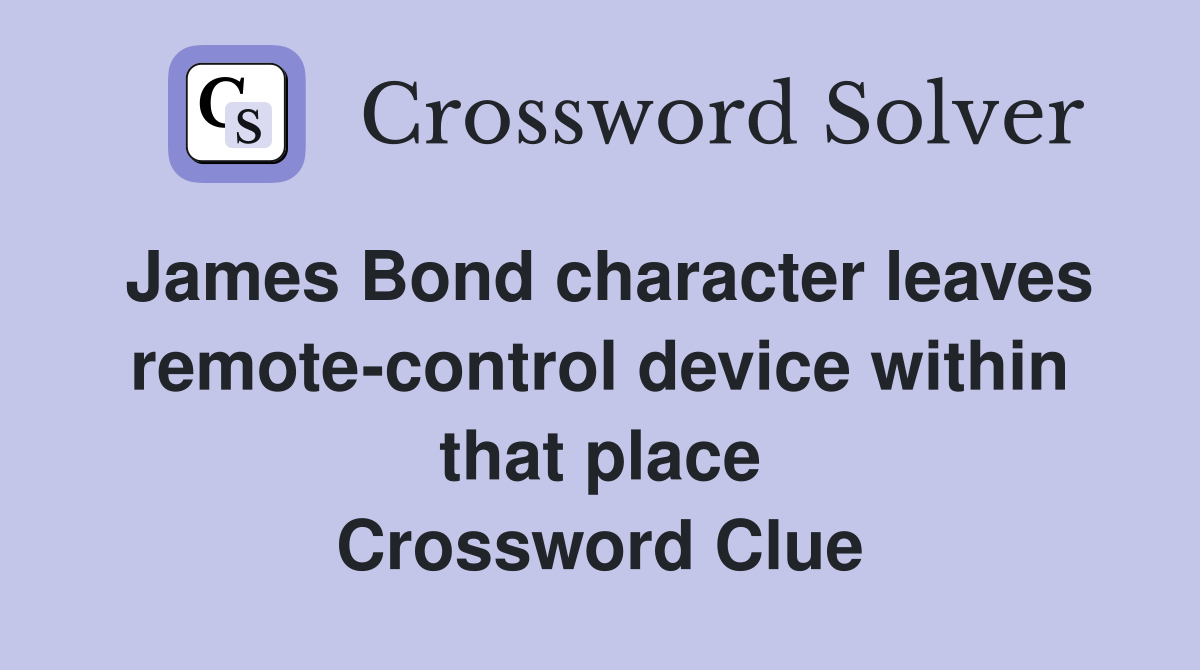 James Bond character leaves remote-control device within that place Crossword Clue