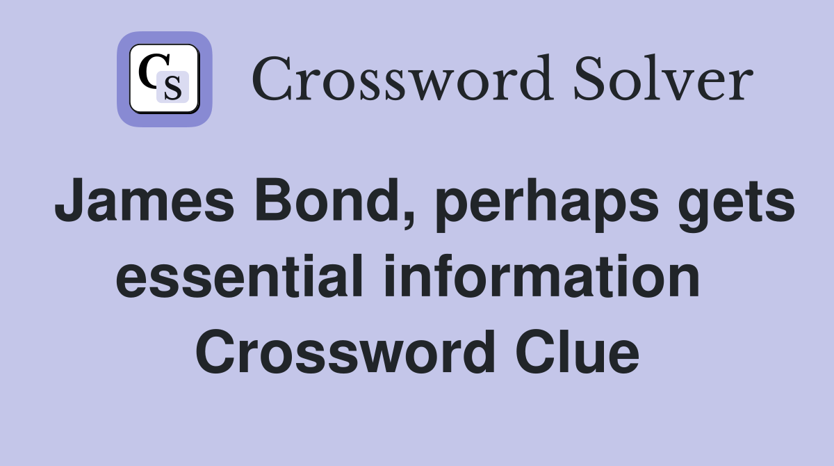 James Bond, perhaps gets essential information  Crossword Clue
