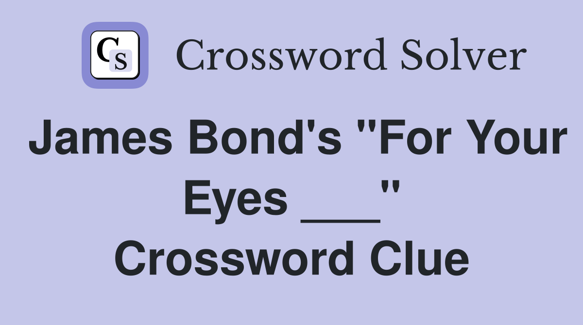 James Bond's "For Your Eyes ___" Crossword Clue