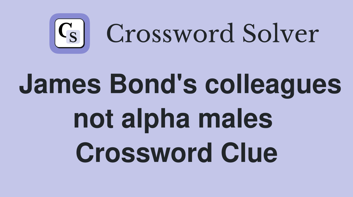 James Bond's colleagues not alpha males  Crossword Clue