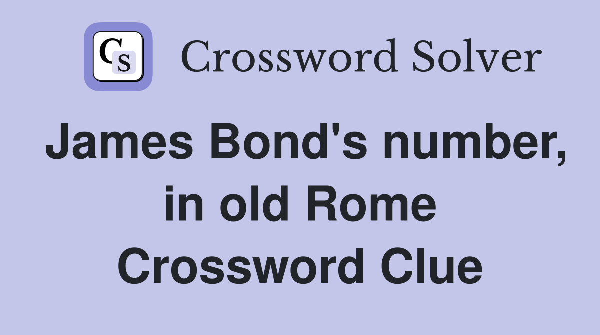 James Bond's number, in old Rome Crossword Clue
