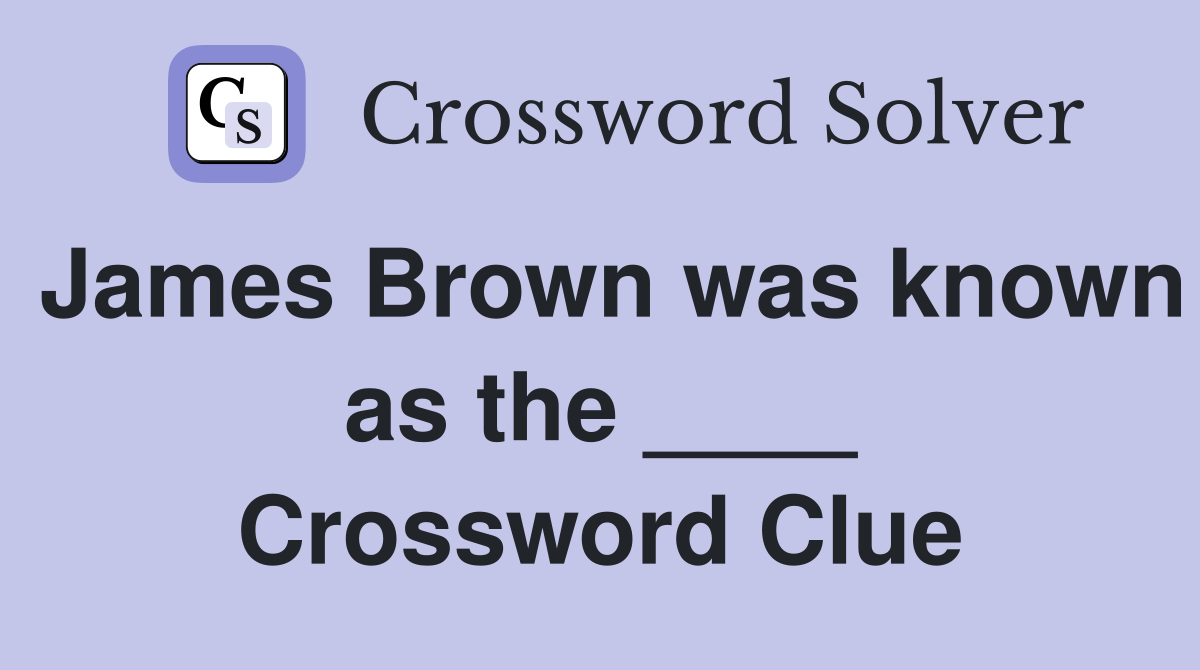 James Brown was known as the ____ Crossword Clue