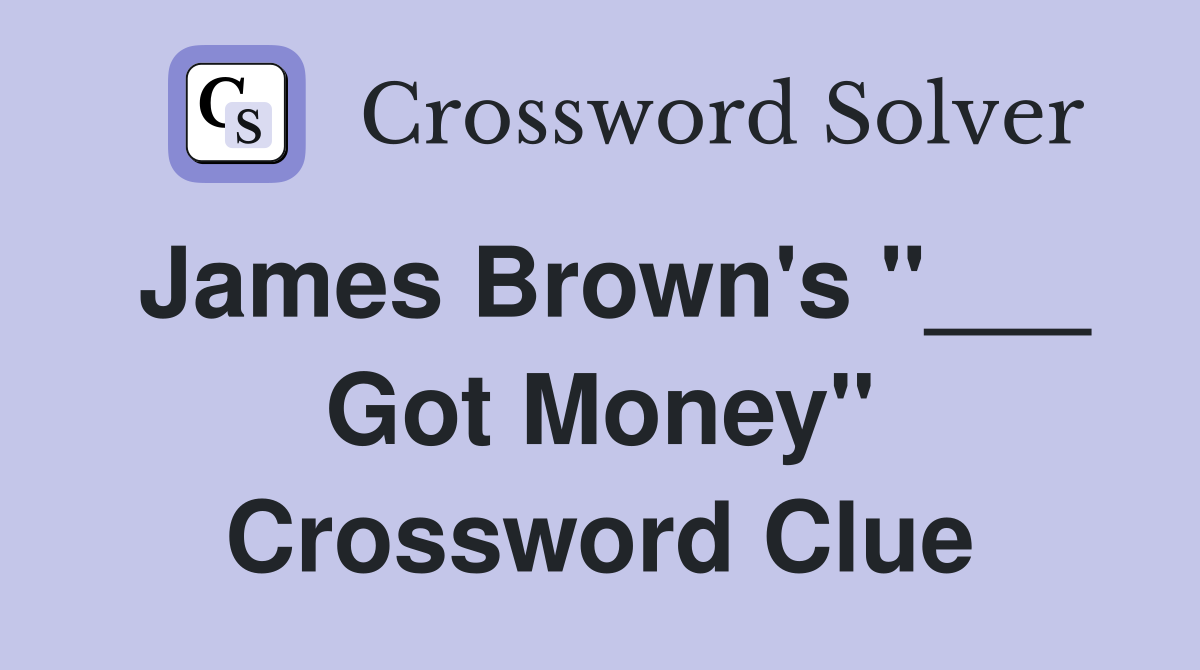 James Brown's "___ Got Money" Crossword Clue