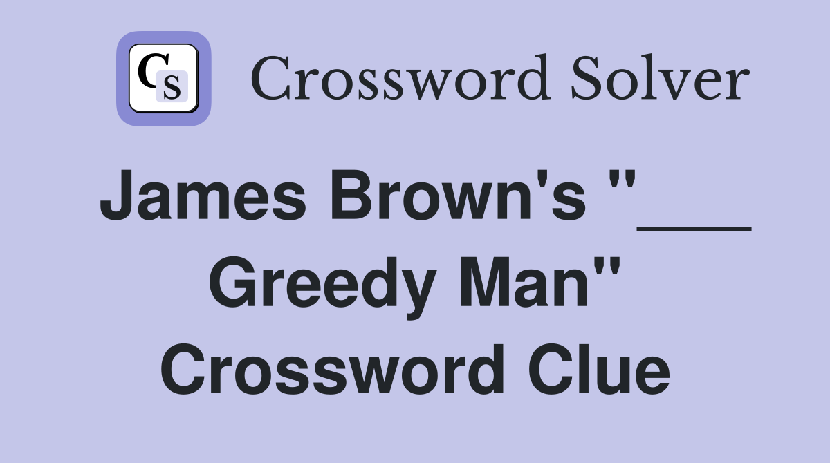 James Brown's "___ Greedy Man" Crossword Clue
