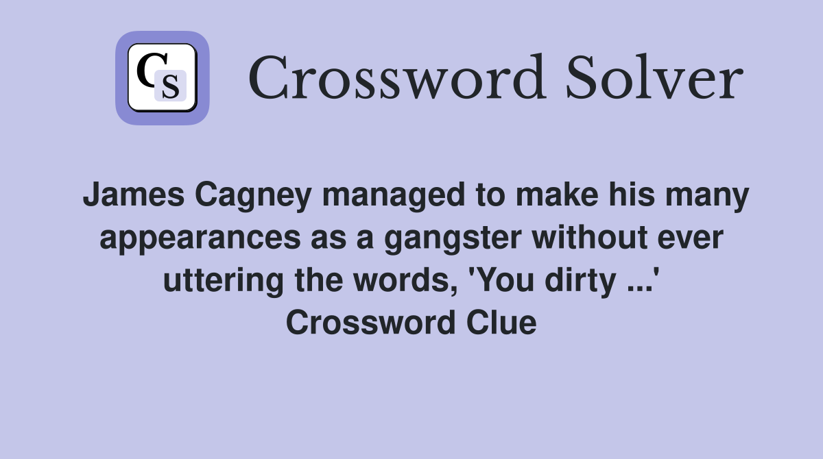 James Cagney managed to make his many appearances as a gangster without ever uttering the words, 'You dirty ...' Crossword Clue